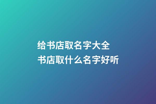 给书店取名字大全 书店取什么名字好听-第1张-店铺起名-玄机派